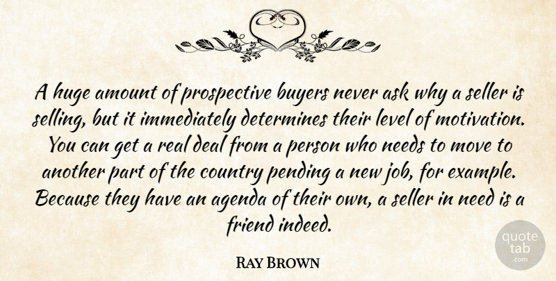 Ray Brown Quote About Agenda, Amount, Ask, Buyers, Country: A Huge Amount Of Prospective...