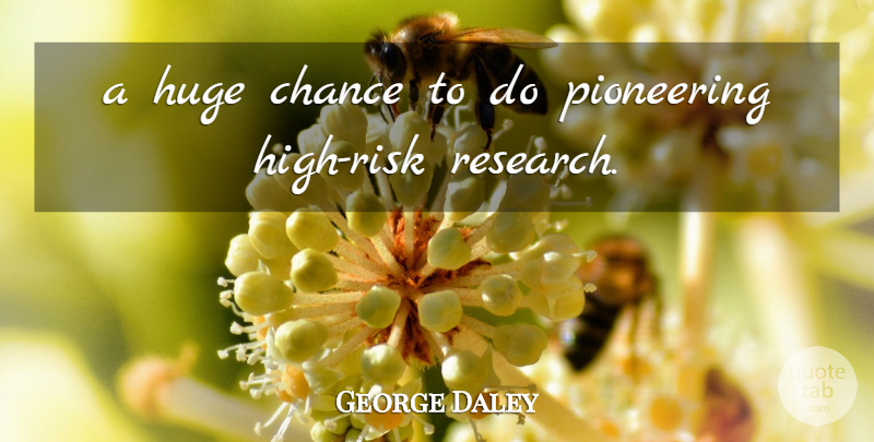 George Daley Quote About Chance, Huge, Pioneering: A Huge Chance To Do...