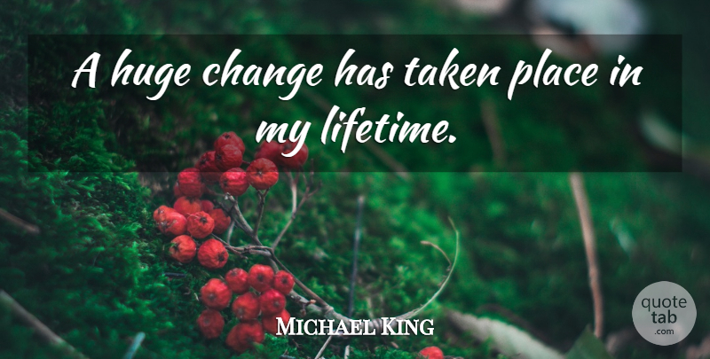 Michael King Quote About Change, Taken: A Huge Change Has Taken...