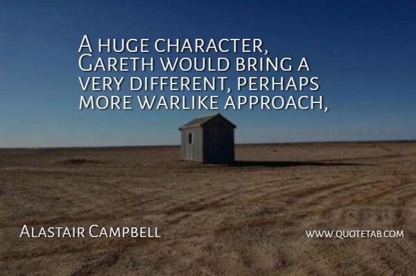 Alastair Campbell Quote About Bring, Character, Huge, Perhaps, Warlike: A Huge Character Gareth Would...