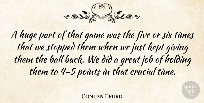 Conlan Efurd Quote About Ball, Crucial, Five, Game, Giving: A Huge Part Of That...