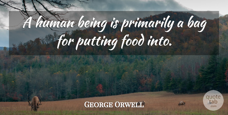 George Orwell Quote About Food, Bags, Humans: A Human Being Is Primarily...
