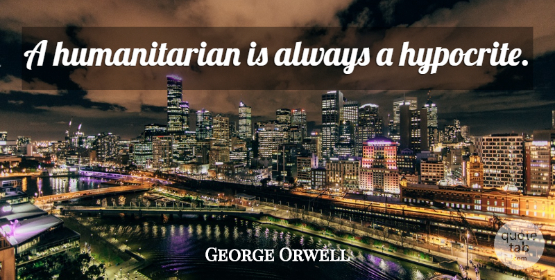 George Orwell Quote About Hypocrite, Insult, Humanitarian: A Humanitarian Is Always A...