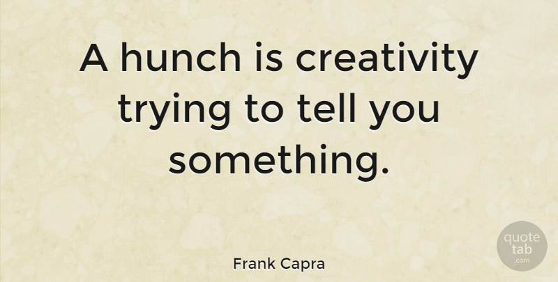 Frank Capra Quote About Creativity, Positive Thinking, Creative: A Hunch Is Creativity Trying...