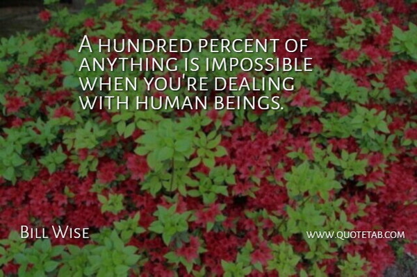 Bill Wise Quote About Dealing, Human, Hundred, Impossible, Percent: A Hundred Percent Of Anything...
