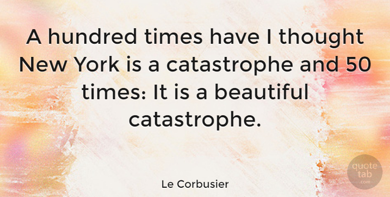 Le Corbusier Quote About Beautiful, New York, Design: A Hundred Times Have I...