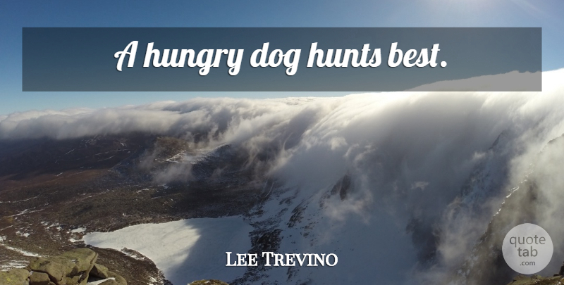 Lee Trevino Quote About Dog, Golf, Hungry: A Hungry Dog Hunts Best...