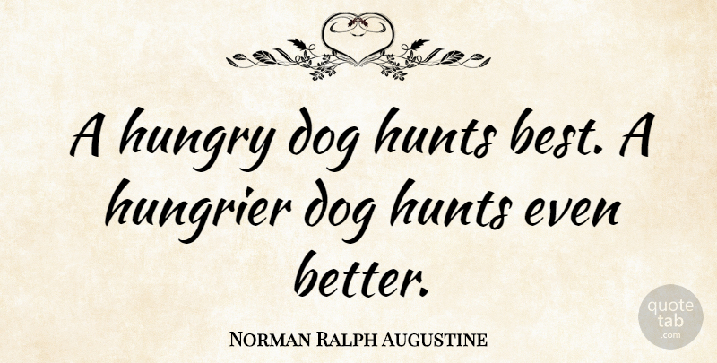 Norman Ralph Augustine Quote About Dog, Pet, Hungry: A Hungry Dog Hunts Best...