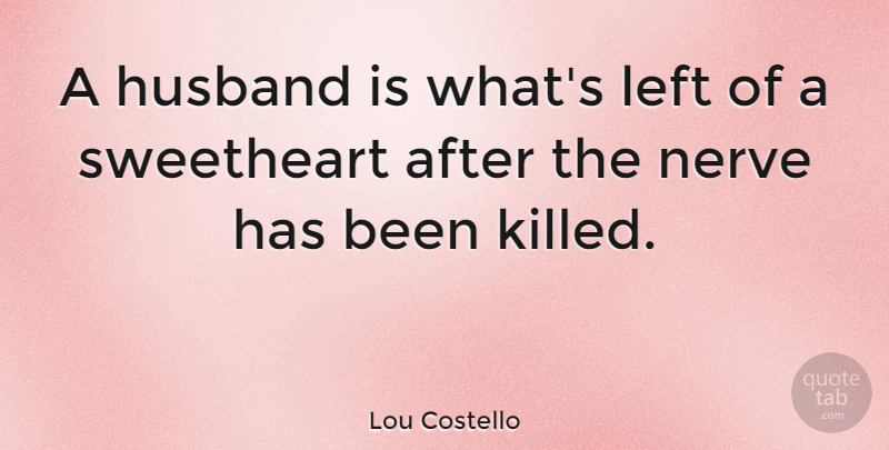 Lou Costello Quote About American Comedian, Sweetheart: A Husband Is Whats Left...