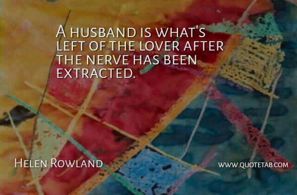Helen Rowland Quote About American Writer, Husband, Left, Lover, Nerve: A Husband Is Whats Left...