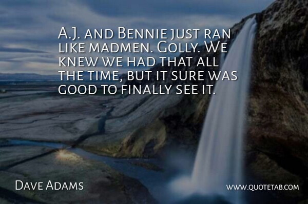 Dave Adams Quote About Finally, Good, Knew, Ran, Sure: A J And Bennie Just...