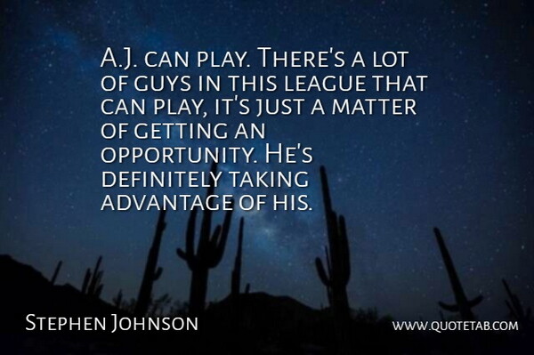 Stephen Johnson Quote About Advantage, Definitely, Guys, League, Matter: A J Can Play Theres...