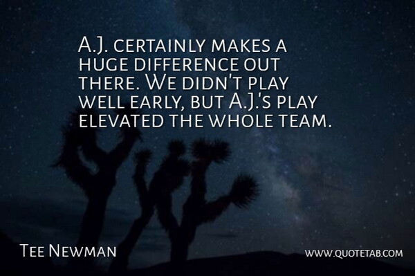 Tee Newman Quote About Certainly, Difference, Elevated, Huge: A J Certainly Makes A...