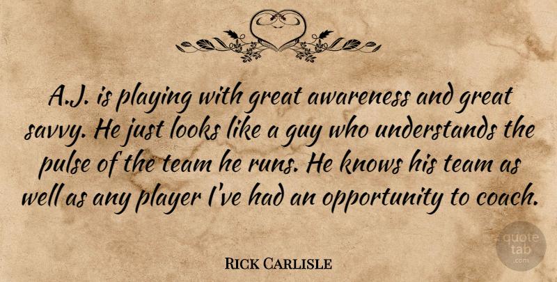 Rick Carlisle Quote About Awareness, Great, Guy, Knows, Looks: A J Is Playing With...