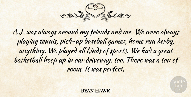 Ryan Hawk Quote About Baseball, Basketball, Great, Home, Kinds: A J Was Always Around...