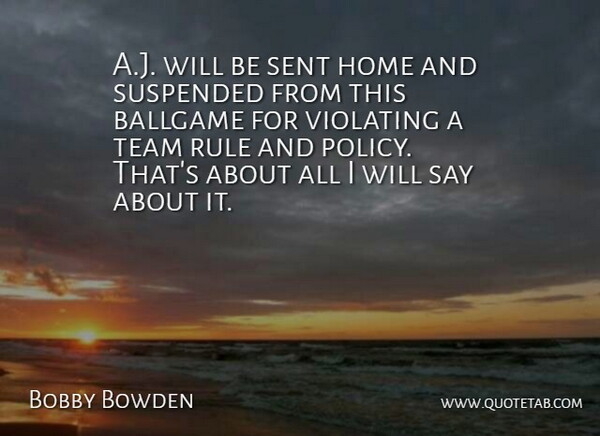 Bobby Bowden Quote About Ballgame, Home, Rule, Sent, Team: A J Will Be Sent...
