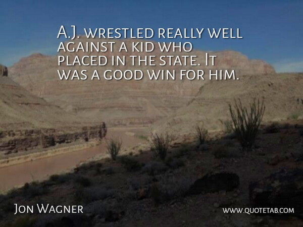 Jon Wagner Quote About Against, Good, Kid, Placed, Win: A J Wrestled Really Well...