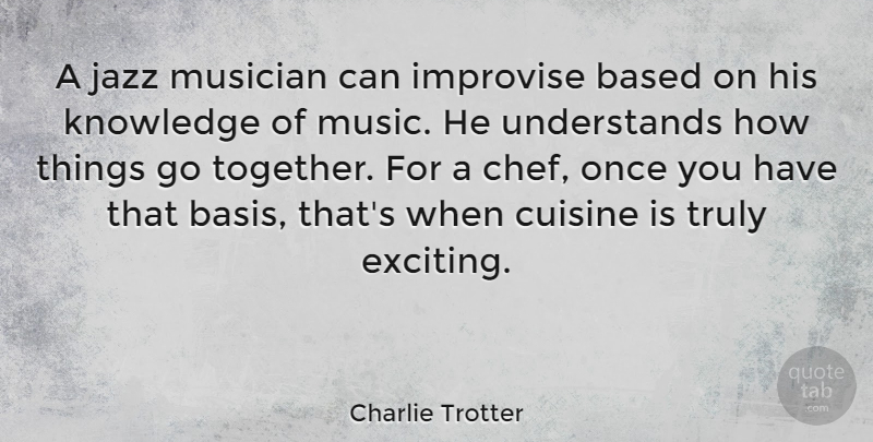Charlie Trotter Quote About Food, Together, Cuisine: A Jazz Musician Can Improvise...