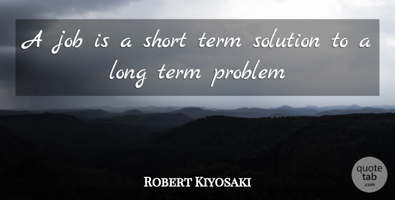 Robert Kiyosaki Quote About Jobs, Long, Problem: A Job Is A Short...