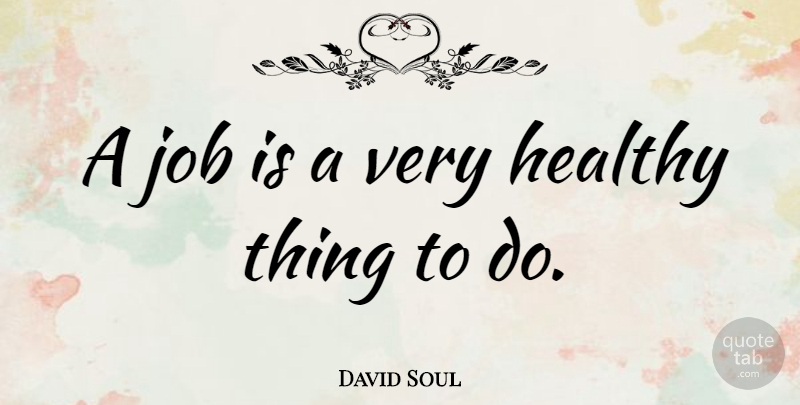 David Soul Quote About Jobs, Healthy, Things To Do: A Job Is A Very...