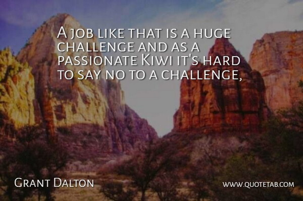 Grant Dalton Quote About Challenge, Hard, Huge, Job, Passionate: A Job Like That Is...