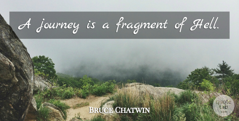 Bruce Chatwin Quote About Journey, Hell, Fragments: A Journey Is A Fragment...