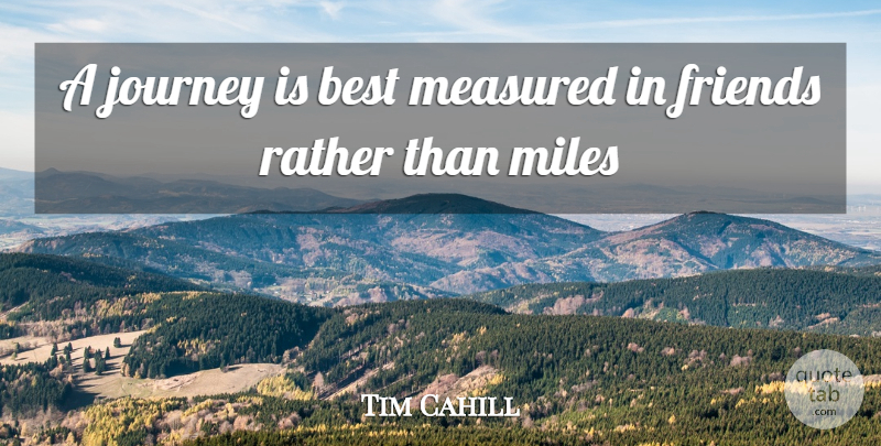 Tim Cahill Quote About Best, Journey, Measured, Miles, Rather: A Journey Is Best Measured...