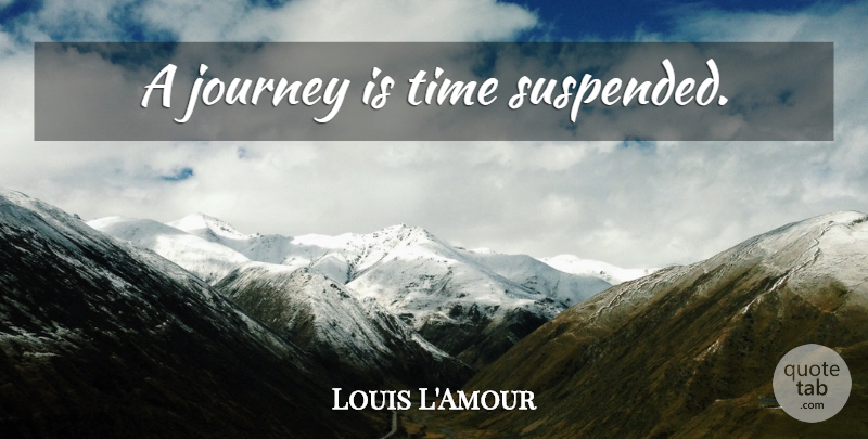 Louis L'Amour Quote About Journey, Suspended: A Journey Is Time Suspended...