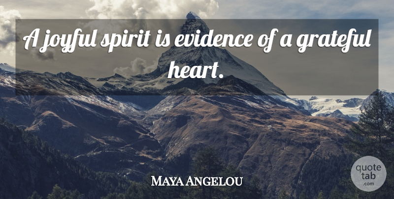 Maya Angelou Quote About Grateful, Heart, Spirit: A Joyful Spirit Is Evidence...