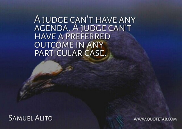 Samuel Alito Quote About Judge, Outcome, Particular, Preferred: A Judge Cant Have Any...