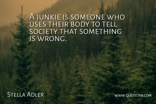 Stella Adler Quote About Body, Society, Uses: A Junkie Is Someone Who...
