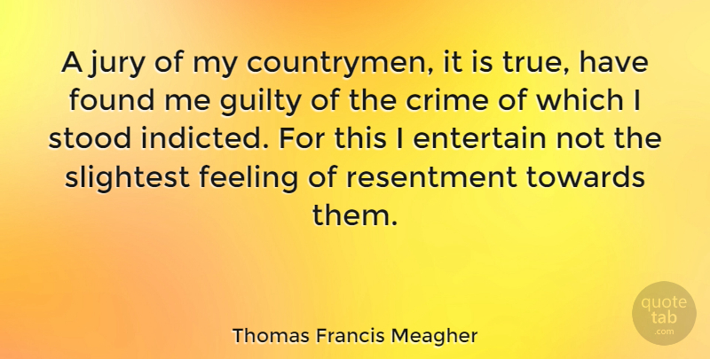 Thomas Francis Meagher Quote About Feelings, Resentment, Guilty: A Jury Of My Countrymen...