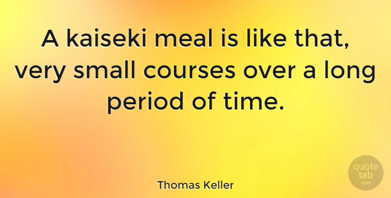 Thomas Keller Quote About Long, Meals, Periods: A Kaiseki Meal Is Like...
