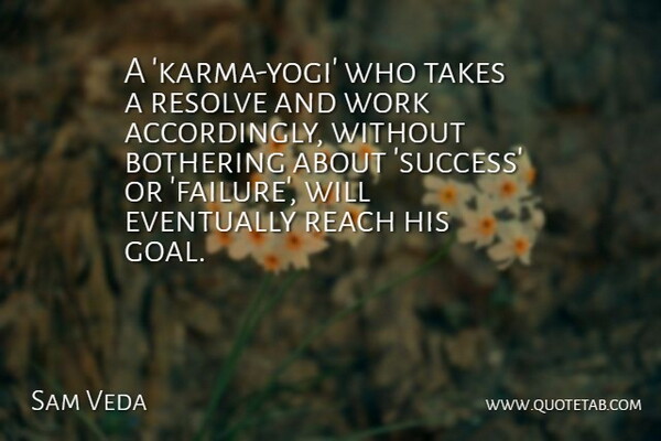 Sam Veda Quote About Bothering, Eventually, Reach, Resolve, Takes: A Karma Yogi Who Takes...