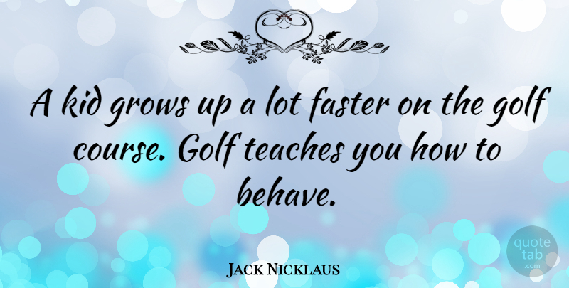 Jack Nicklaus Quote About Growing Up, Kids, Golf: A Kid Grows Up A...
