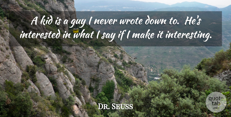 Dr. Seuss Quote About Kids, Writing, Interesting: A Kid Is A Guy...