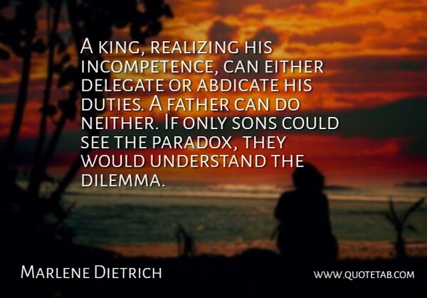 Marlene Dietrich Quote About Fathers Day, Kings, Dad: A King Realizing His Incompetence...