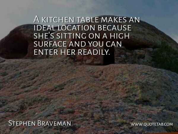 Stephen Braveman Quote About Enter, High, Ideal, Kitchen, Location: A Kitchen Table Makes An...