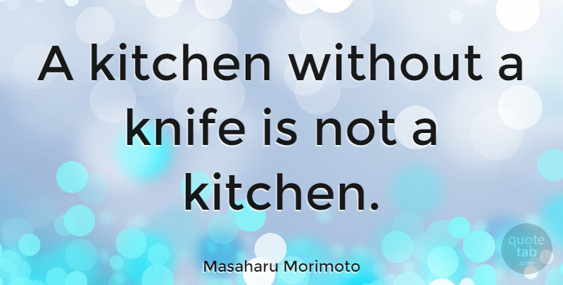 Masaharu Morimoto Quote About Knives, Kitchen, Kitchen Knives: A Kitchen Without A Knife...