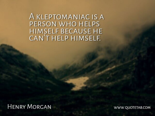 Henry Morgan Quote About Help, Helps, Himself: A Kleptomaniac Is A Person...