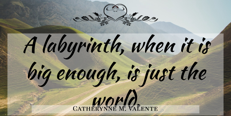 Catherynne M. Valente Quote About Labyrinth, World, Enough: A Labyrinth When It Is...