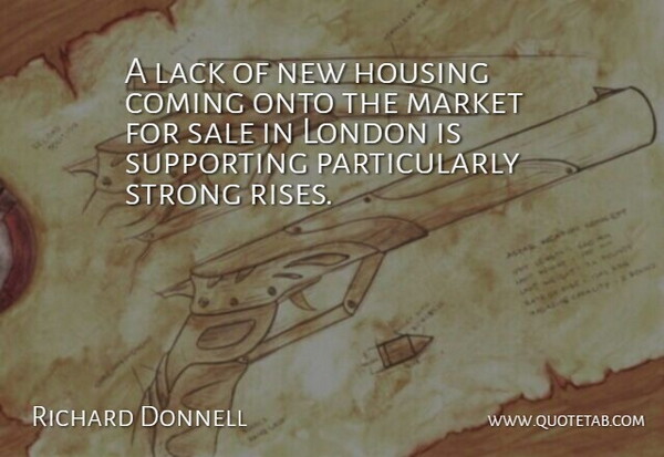 Richard Donnell Quote About Coming, Housing, Lack, London, Market: A Lack Of New Housing...