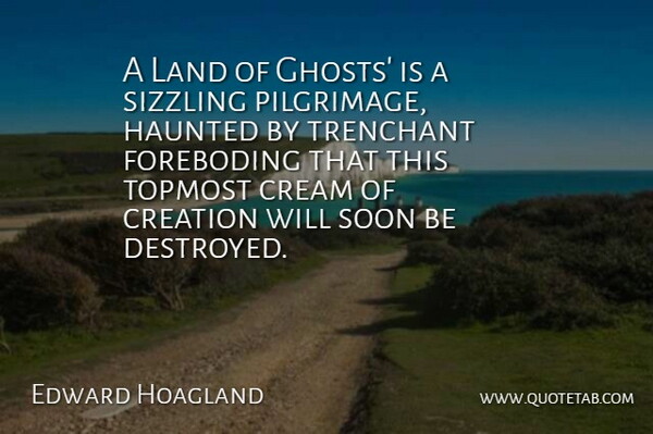 Edward Hoagland Quote About Cream, Creation, Haunted, Land, Soon: A Land Of Ghosts Is...