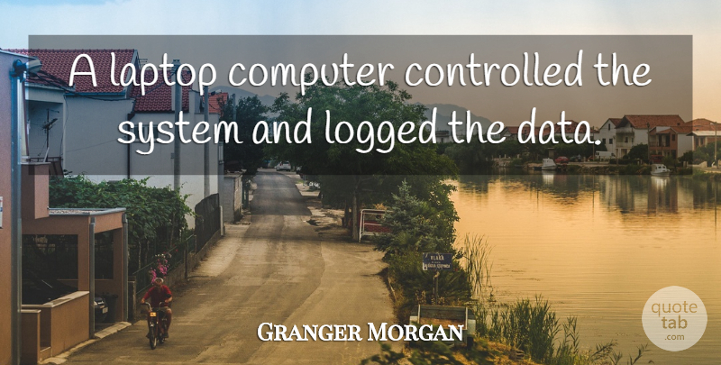 Granger Morgan Quote About Computer, Controlled, Laptop, System: A Laptop Computer Controlled The...