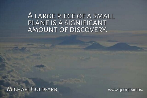 Michael Goldfarb Quote About Amount, Discovery, Large, Piece, Plane: A Large Piece Of A...