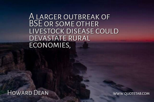 Howard Dean Quote About Disease, Larger, Livestock, Rural: A Larger Outbreak Of Bse...
