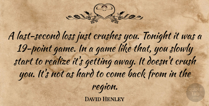 David Henley Quote About Crushes, Game, Hard, Loss, Realize: A Last Second Loss Just...