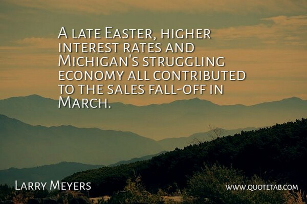 Larry Meyers Quote About Economy, Higher, Interest, Late, Rates: A Late Easter Higher Interest...