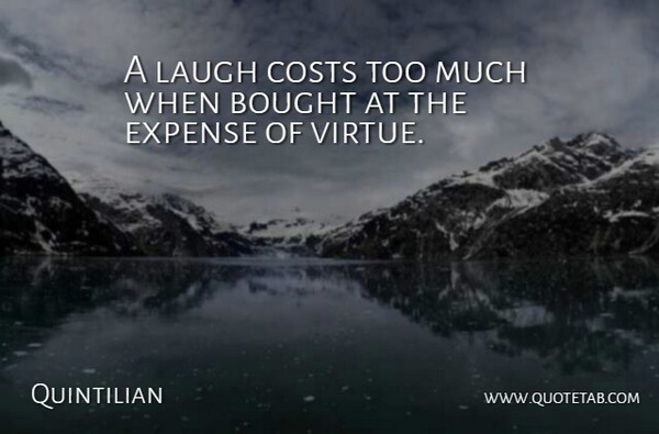 Quintilian Quote About Laughing, Too Much, Cost: A Laugh Costs Too Much...