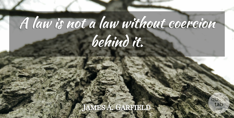 James A. Garfield Quote About Law, Coercion, Behinds: A Law Is Not A...
